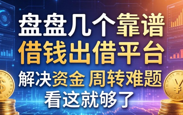 盘点几个靠谱的借钱出借平台，解决资金周转难题看这就够了