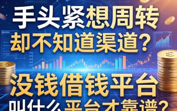 手头紧想周转却不知道渠道？没钱借钱平台叫什么平台才靠谱？