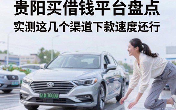 贵阳买车借钱平台盘点：实测这几个渠道下款速度还行