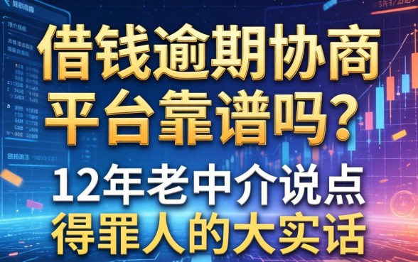 借钱逾期协商平台靠谱吗？12年老中介说点得罪人的大实话