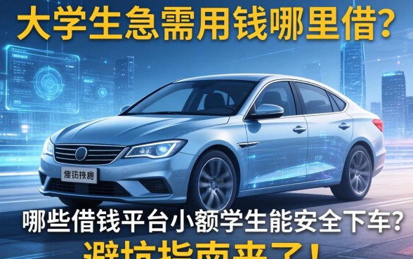 大学生急需用钱哪里借？哪些借钱平台小额学生能安全下车？避坑指南来了！