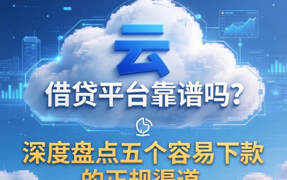 云和借钱平台靠谱吗？深度盘点五个容易下款的正规渠道