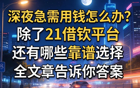 深夜急需用钱怎么办？除了21借钱平台还有哪些靠谱选择？这篇文章告诉你答案