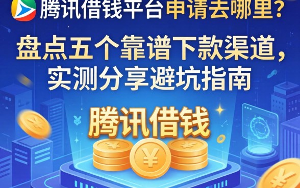 腾讯借钱平台申请去哪里？盘点五个靠谱下款渠道，实测分享避坑指南