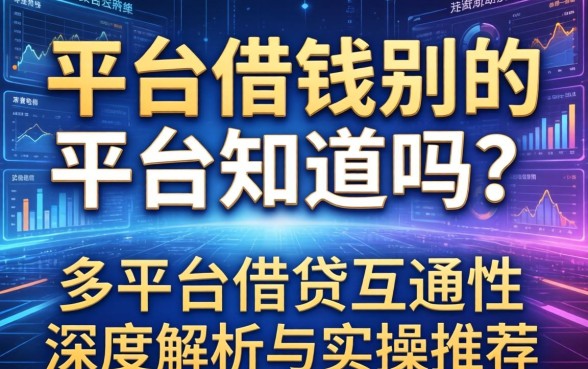 平台借钱别的平台知道吗？多平台借贷互通性深度解析与实操推荐