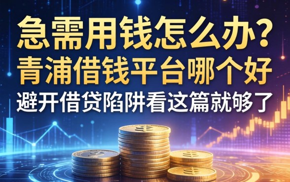 急需用钱怎么办?青浦借钱平台哪个好?避开借贷陷阱看这篇就够了