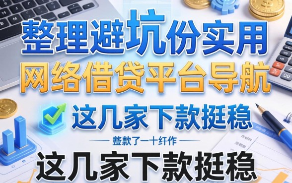 避坑指南：整理了一份实用的网络借钱平台导航，这几家下款挺稳