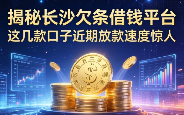 揭秘长沙欠条借钱平台：这几款口子近期放款速度惊人
