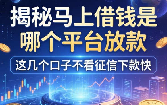 揭秘马上借钱是哪个平台放款，这几个口子不看征信下款快