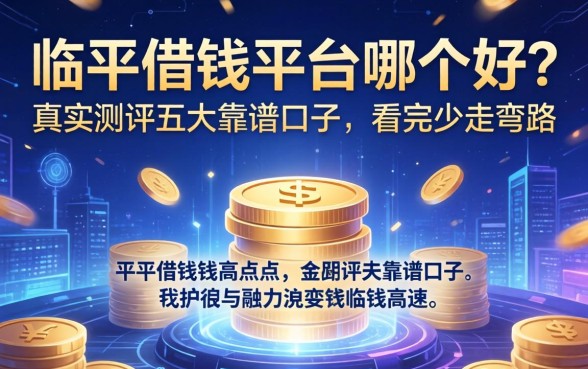 临平借钱平台哪个好？真实测评五大靠谱口子，看完少走弯路