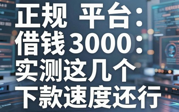 正规平台借钱3000：实测这几个下款速度还行