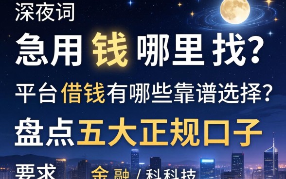 深夜急用钱哪里找？平台借钱有哪些靠谱选择？盘点五大正规口子