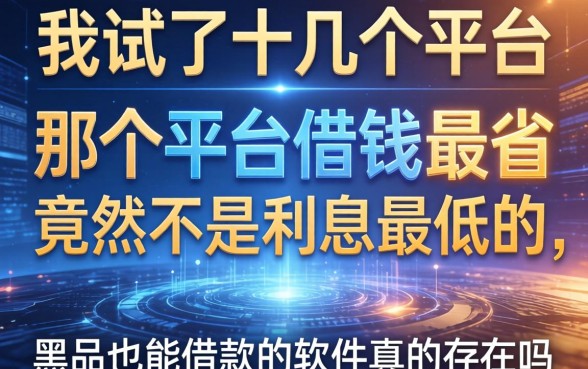 我试了十几个平台，发现那个平台借钱最省竟然不是利息最低的，黑户也能借款的软件真的存在吗
