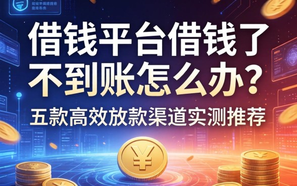 借钱平台借钱了不到账怎么办？五款高效放款渠道实测推荐