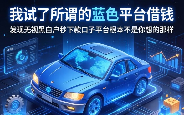 我试了所谓的蓝色平台借钱，发现无视黑白户秒下款口子平台根本不是你想的那样