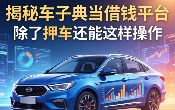 揭秘车子典当借钱平台：除了押车还能这样操作