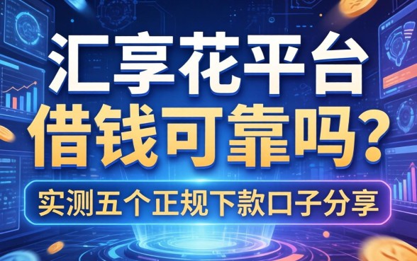 汇享花平台借钱可靠吗？实测五个正规下款口子分享