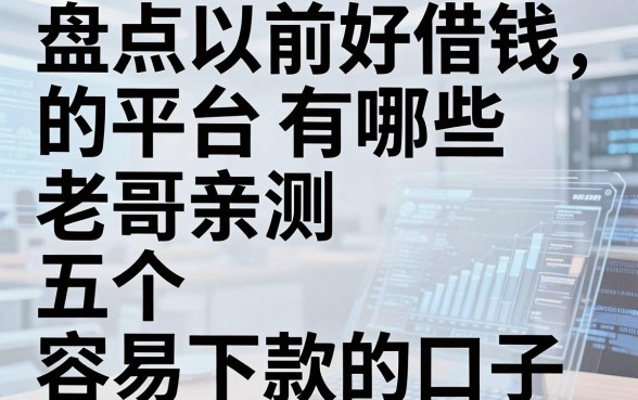 盘点以前好借钱的平台有哪些，老哥亲测五个容易下款的口子
