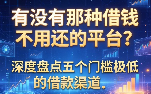有没有那种借钱不用还的平台？深度盘点五个门槛极低的借款渠道