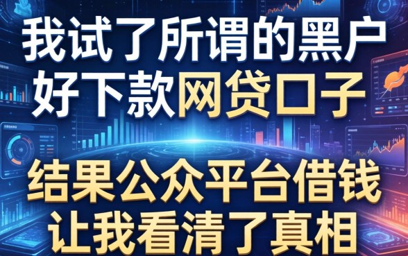 我试了所谓的黑户好下款的网贷口子，结果公众平台借钱让我看清了真相