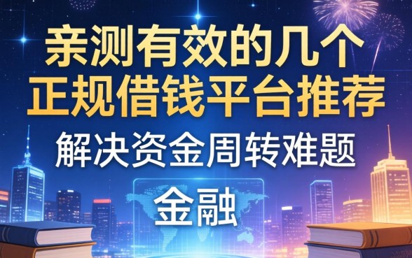 亲测有效的几个正规借钱平台推荐，解决资金周转难题