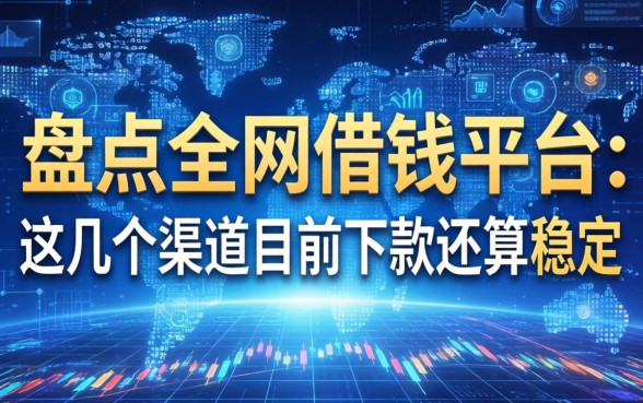 盘点全网借钱的平台：这几个渠道目前下款还算稳定