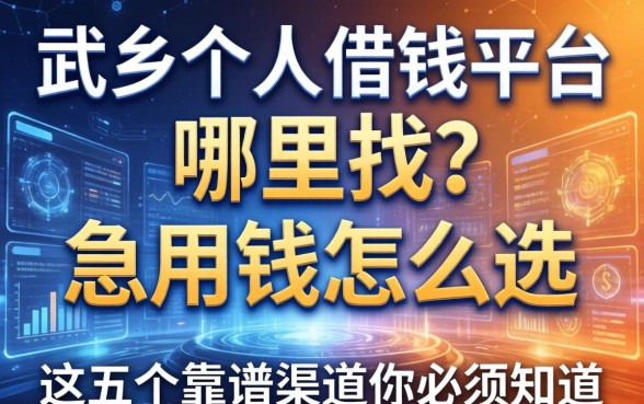 武乡个人借钱平台哪里找？急用钱怎么选？这五个靠谱渠道你必须知道