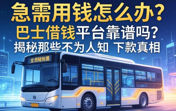 急需用钱怎么办？巴士借钱平台靠谱吗？揭秘那些不为人知的下款真相