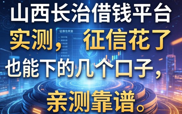 山西长治借钱平台实测:征信花了也能下的几个口子,亲测靠谱