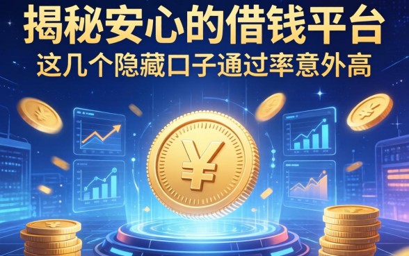 揭秘安心的借钱平台：这几个隐藏口子通过率意外高