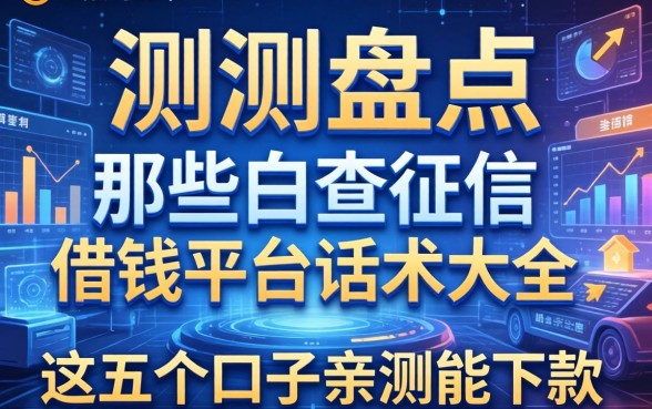 实测盘点：那些不查征信的借钱平台话术大全，这五个口子亲测能下款