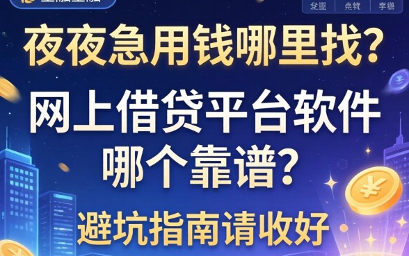 深夜急用钱哪里找？网上借钱平台软件哪个靠谱？这篇避坑指南请收好