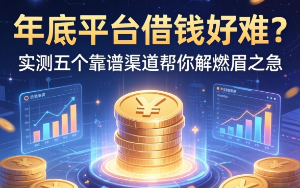 年底平台借钱好难？实测五个靠谱渠道帮你解燃眉之急