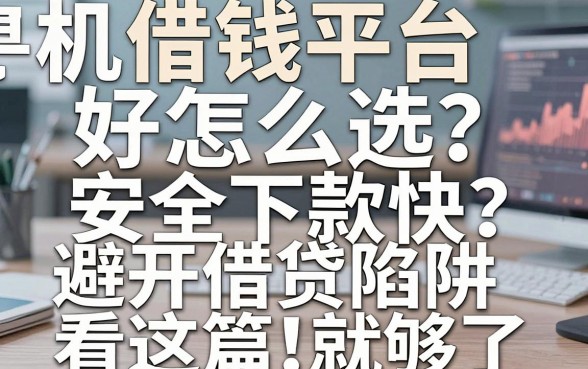 手机借钱平台好怎么选？哪些平台安全下款快？避开借贷陷阱看这篇就够了