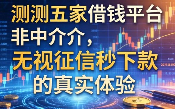 实测五家借钱平台非中介，无视征信秒下款的真实体验