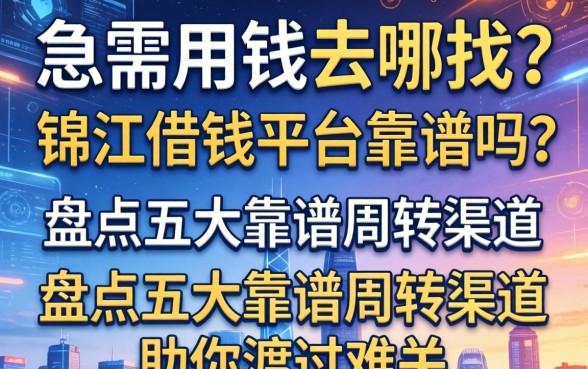 急需用钱去哪找？锦江借钱平台靠谱吗？盘点五大靠谱周转渠道助你渡过难关
