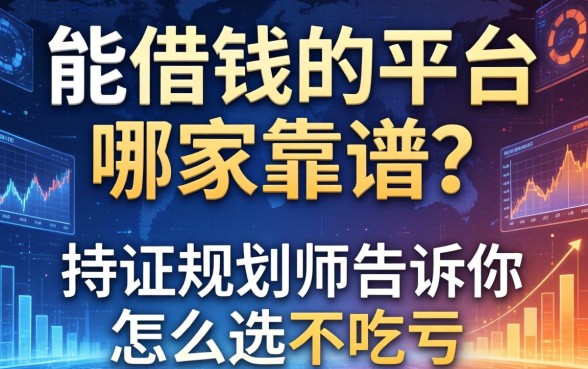能借钱的平台哪家靠谱？持证规划师告诉你怎么选不吃亏