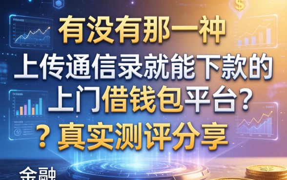 有没有那种不上传通讯录就能下款的上门借钱包平台？真实测评分享