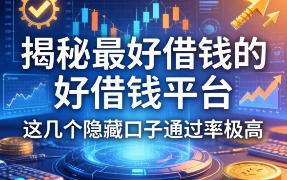 揭秘最好借钱的好借钱平台，这几个隐藏口子通过率极高