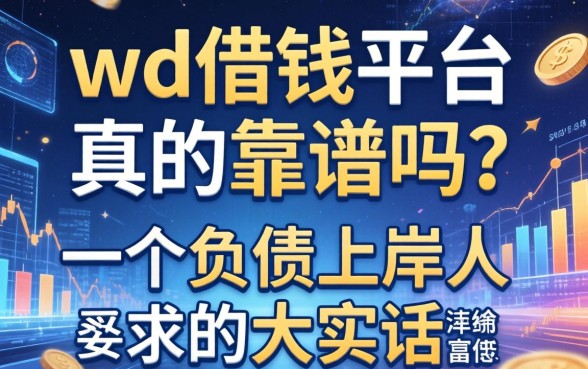 wd借钱平台真的靠谱吗？一个负债上岸人的大实话