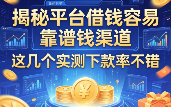 揭秘平台借钱容易靠谱的渠道，这几个实测下款率不错