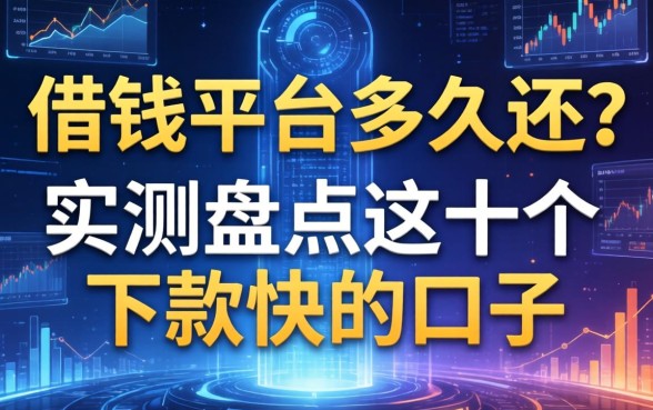 借钱平台多久还？实测盘点这十个下款快的口子