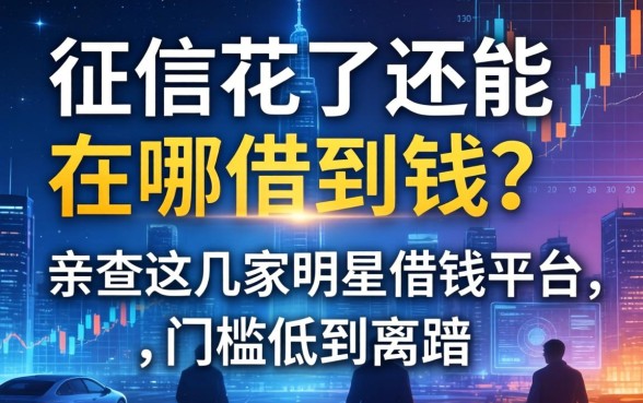 征信花了还能在哪借到钱？亲测这几家明星借钱平台，门槛低到离谱