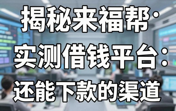 揭秘来福帮借钱平台：实测几个还能下款的渠道