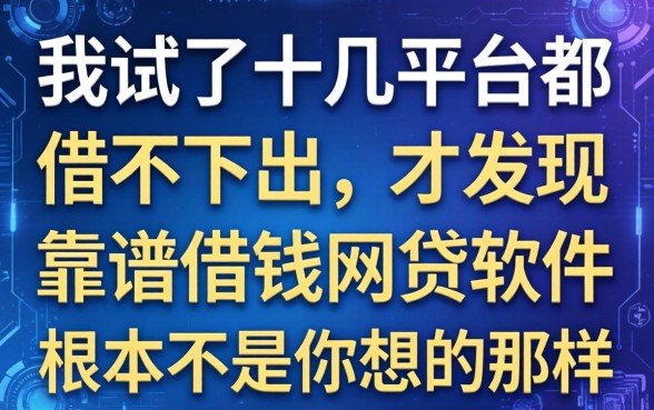 我试了十几个平台都借不出来，才发现靠谱借钱网贷软件根本不是你想的那样