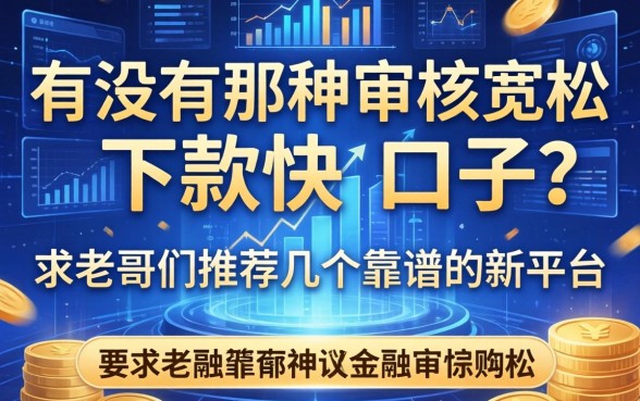 有没有那种审核宽松、下款快的口子？求老哥们推荐几个靠谱的新平台