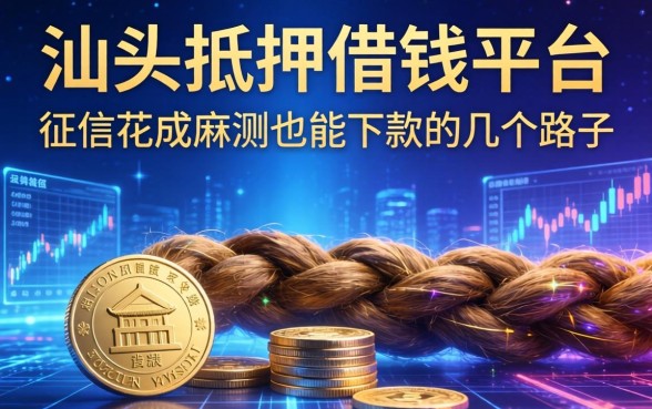 汕头抵押借钱平台实测：征信花成麻花也能下款的几个路子