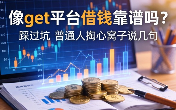 像get平台借钱靠谱吗？一个踩过坑的普通人掏心窝子说几句