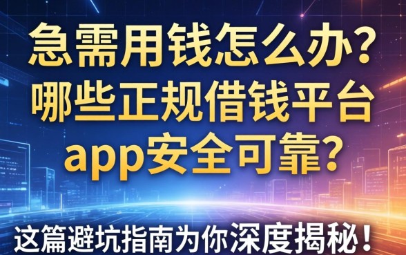 急需用钱怎么办？哪些正规借钱平台app安全可靠？这篇避坑指南为你深度揭秘！
