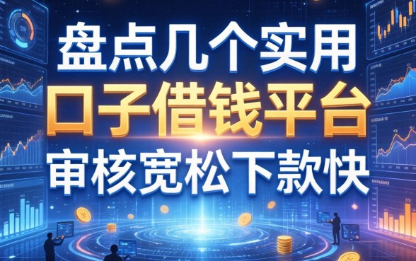 盘点几个实用的口子借钱平台，审核宽松下款快